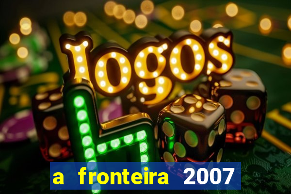 a fronteira 2007 filme completo dublado